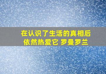 在认识了生活的真相后依然热爱它 罗曼罗兰